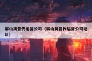 屏山抖音代运营公司（屏山抖音代运营公司地址）