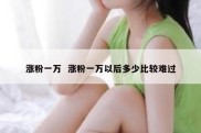 涨粉一万  涨粉一万以后多少比较难过