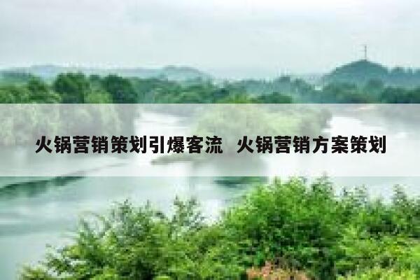 火锅营销策划引爆客流  火锅营销方案策划
