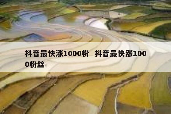 抖音最快涨1000粉  抖音最快涨1000粉丝 第1张