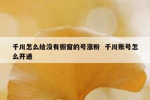 千川怎么给没有橱窗的号涨粉  千川账号怎么开通 第1张