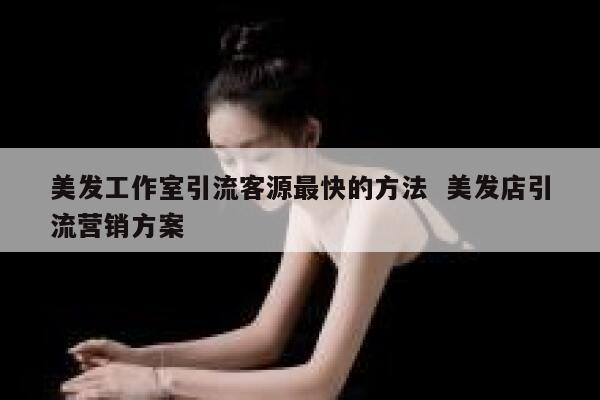 美发工作室引流客源最快的方法 美发店引流营销方案
