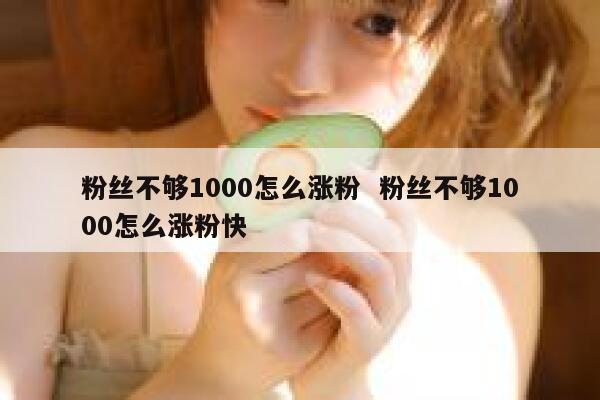 粉丝不够1000怎么涨粉  粉丝不够1000怎么涨粉快
