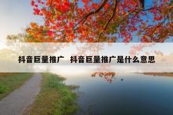 抖音巨量推广  抖音巨量推广是什么意思