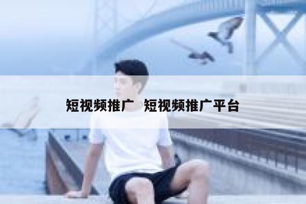 短视频推广  短视频推广平台