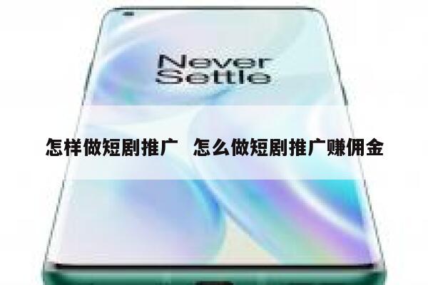 怎样做短剧推广  怎么做短剧推广赚佣金