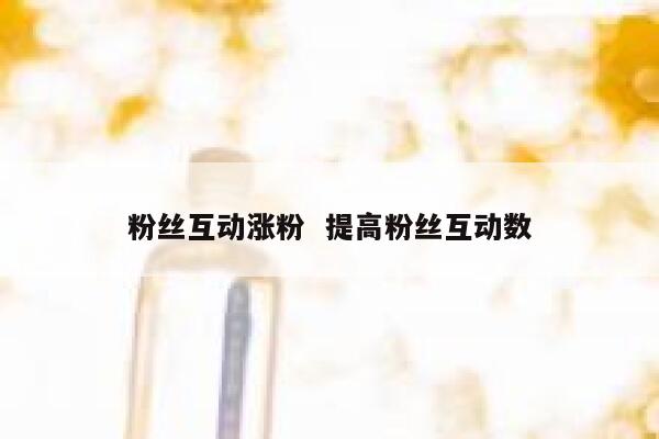 粉丝互动涨粉  提高粉丝互动数