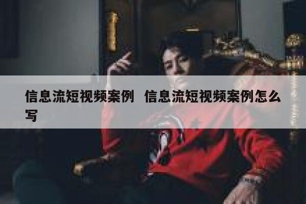 信息流短视频案例  信息流短视频案例怎么写