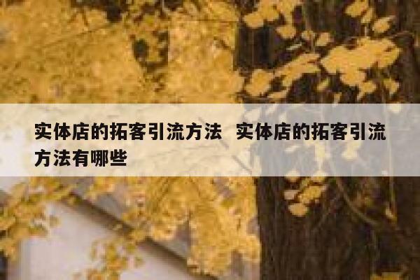 实体店的拓客引流方法  实体店的拓客引流方法有哪些