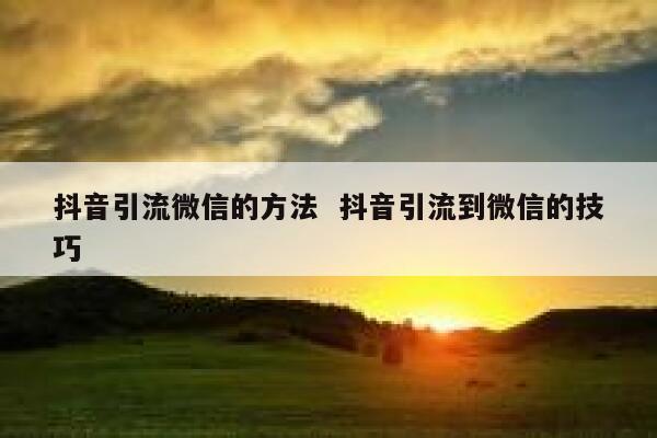 抖音引流微信的方法 抖音引流到微信的技巧