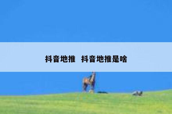 抖音地推  抖音地推是啥