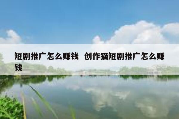 短剧推广怎么赚钱  创作猫短剧推广怎么赚钱
