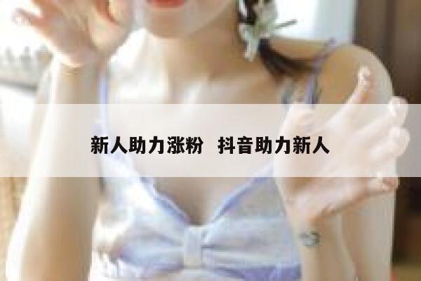 新人助力涨粉 抖音助力新人