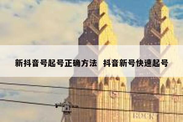 新抖音号起号正确方法 抖音新号快速起号