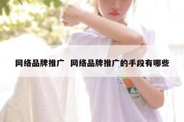 网络品牌推广  网络品牌推广的手段有哪些