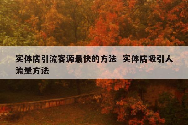 实体店引流客源最快的方法 实体店吸引人流量方法