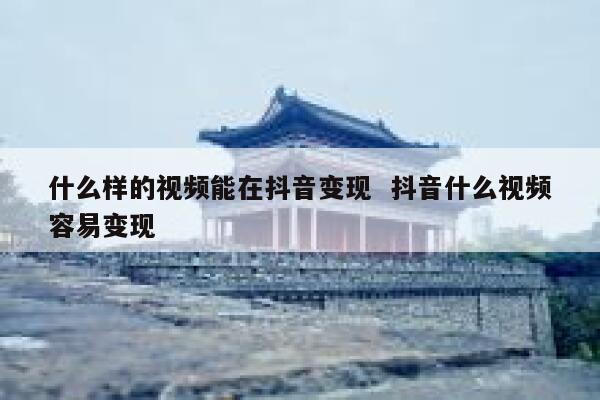 什么样的视频能在抖音变现 抖音什么视频容易变现