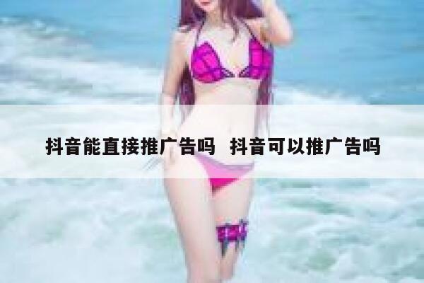 抖音能直接推广告吗  抖音可以推广告吗