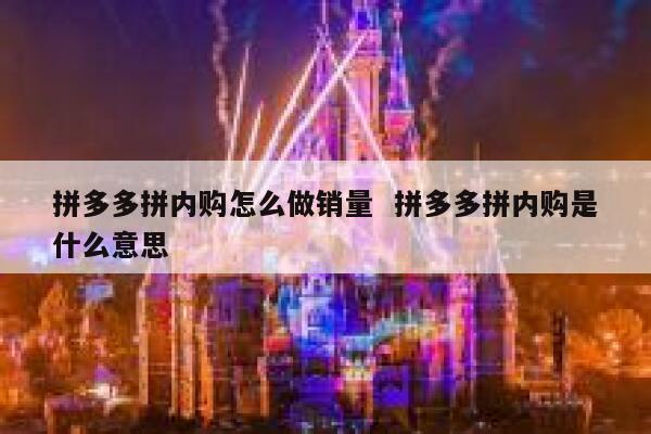 拼多多拼内购怎么做销量  拼多多拼内购是什么意思