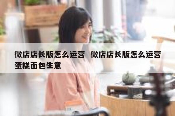 微店店长版怎么运营  微店店长版怎么运营蛋糕面包生意 第1张