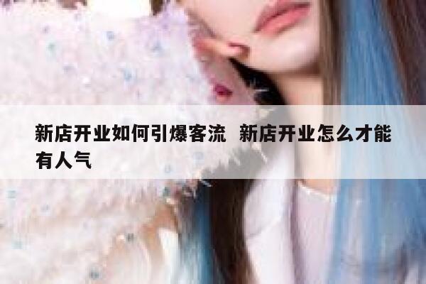 新店开业如何引爆客流 新店开业怎么才能有人气