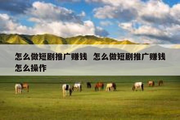 怎么做短剧推广赚钱 怎么做短剧推广赚钱怎么操作