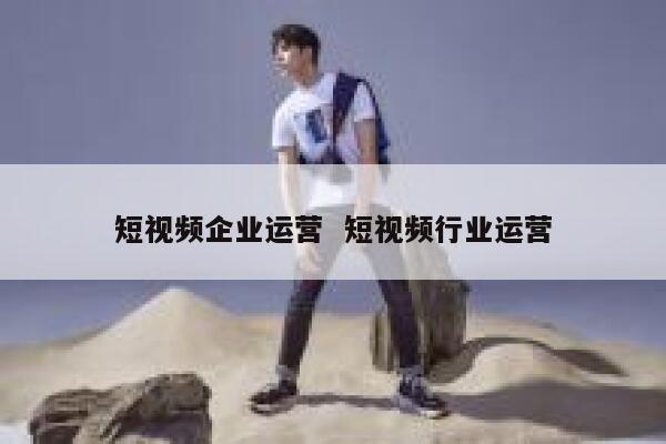 短视频企业运营  短视频行业运营