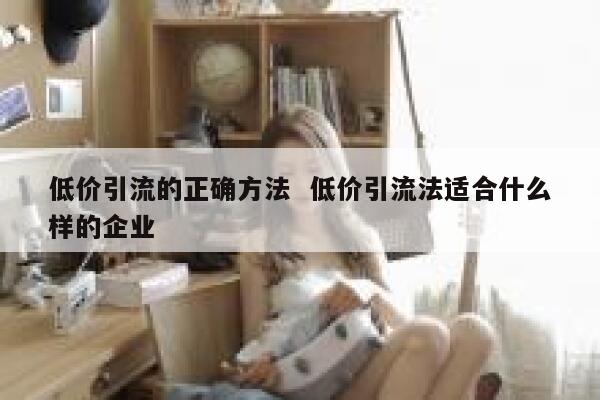 低价引流的正确方法  低价引流法适合什么样的企业 第1张