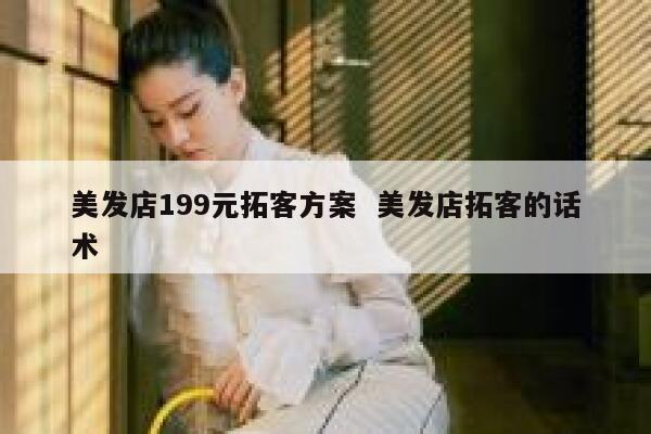美发店199元拓客方案 美发店拓客的话术
