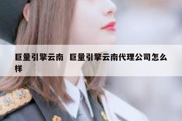 巨量引擎云南  巨量引擎云南代理公司怎么样