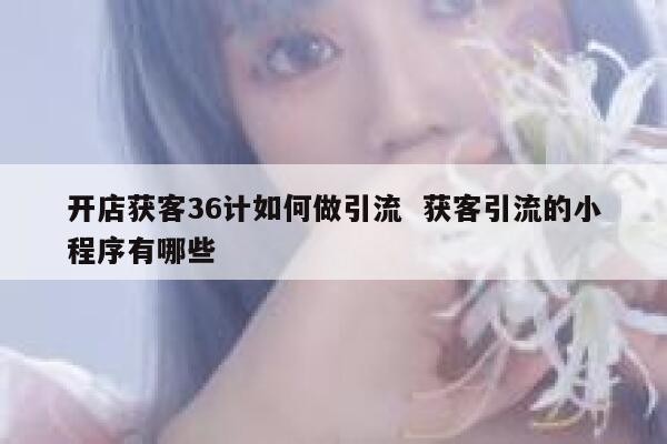 开店获客36计如何做引流 获客引流的小程序有哪些