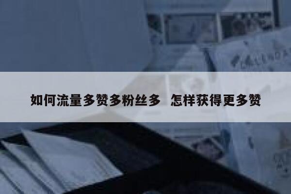 如何流量多赞多粉丝多  怎样获得更多赞