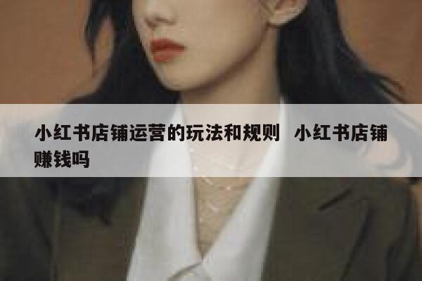 小红书店铺运营的玩法和规则  小红书店铺赚钱吗