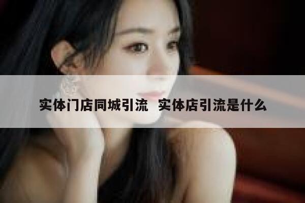 实体门店同城引流 实体店引流是什么