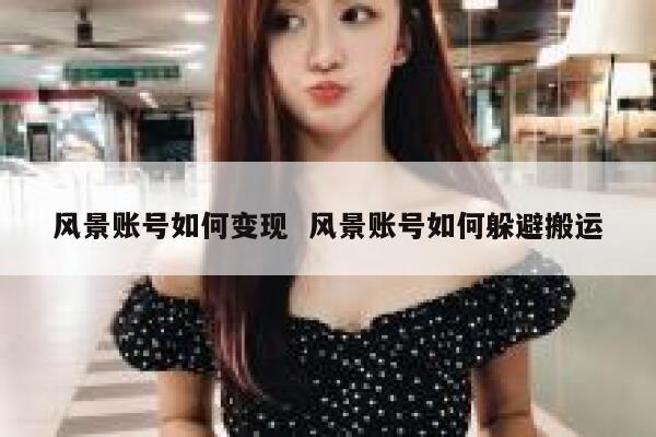 风景账号如何变现  风景账号如何躲避搬运