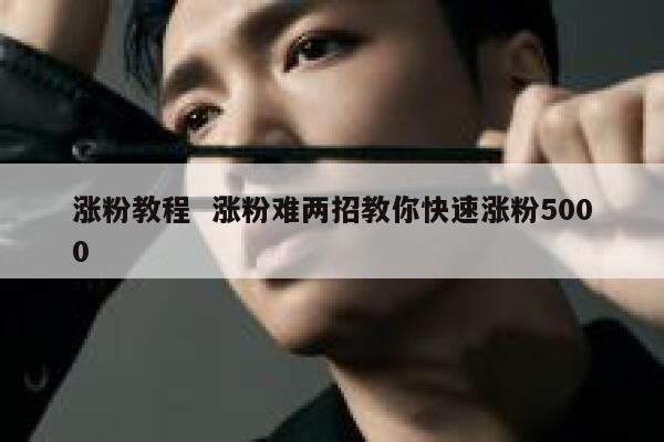 涨粉教程  涨粉难两招教你快速涨粉5000