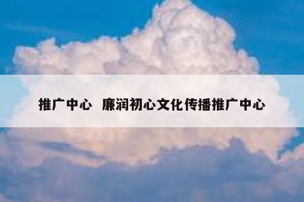 推广中心 廉润初心文化传播推广中心