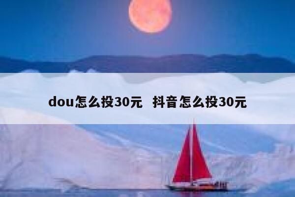 dou怎么投30元  抖音怎么投30元