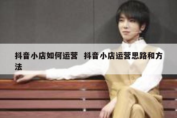 抖音小店如何运营 抖音小店运营思路和方法