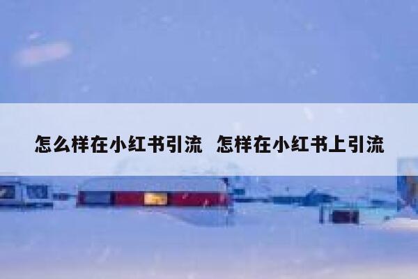 怎么样在小红书引流 怎样在小红书上引流