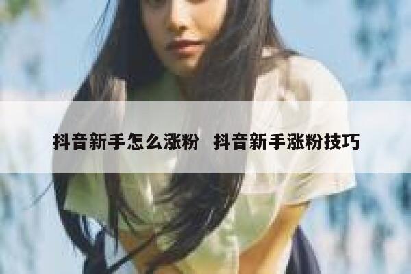 抖音新手怎么涨粉  抖音新手涨粉技巧 第1张