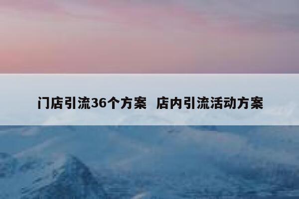 门店引流36个方案  店内引流活动方案