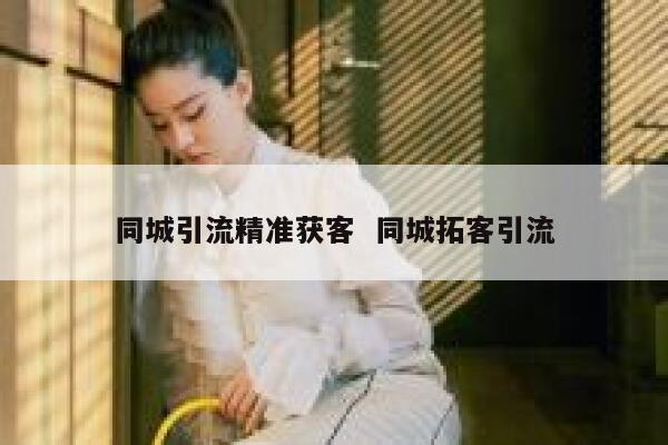 同城引流精准获客  同城拓客引流