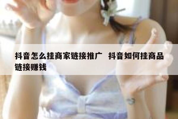 抖音怎么挂商家链接推广 抖音如何挂商品链接赚钱