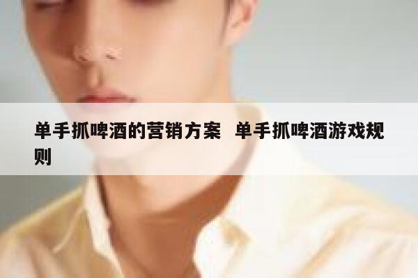 单手抓啤酒的营销方案  单手抓啤酒游戏规则