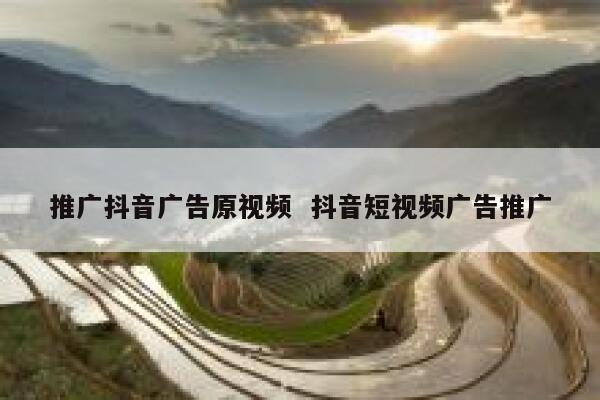 推广抖音广告原视频  抖音短视频广告推广