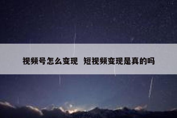 视频号怎么变现  短视频变现是真的吗
