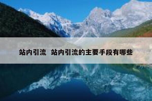 站内引流  站内引流的主要手段有哪些 第1张