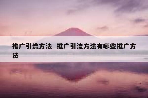 推广引流方法 推广引流方法有哪些推广方法