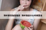 铁岭餐饮加盟集团  铁岭饭店什么时候营业